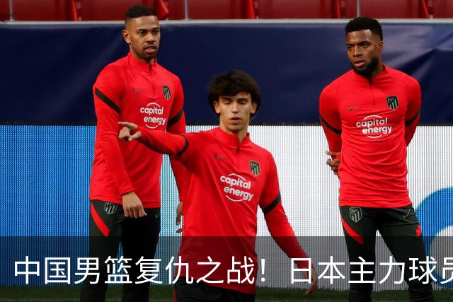 中国男篮复仇之战！日本主力球员都不在，做好防守凿内线