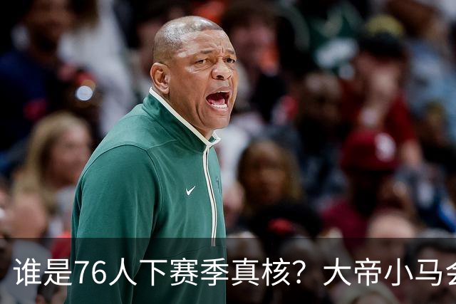 谁是76人下赛季真核？大帝小马会谦让老詹吗？